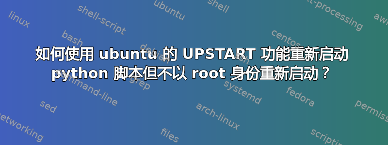 如何使用 ubuntu 的 UPSTART 功能重新启动 python 脚本但不以 root 身份重新启动？