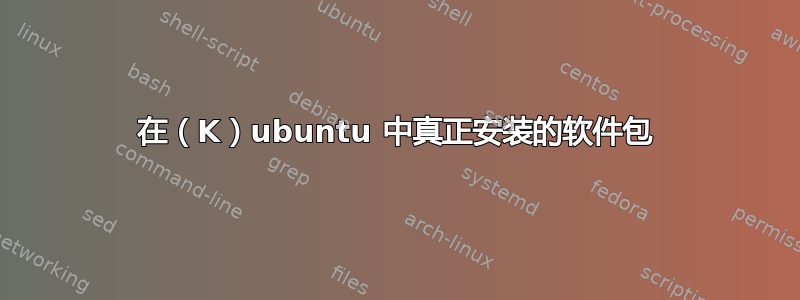 在（K）ubuntu 中真正安装的软件包