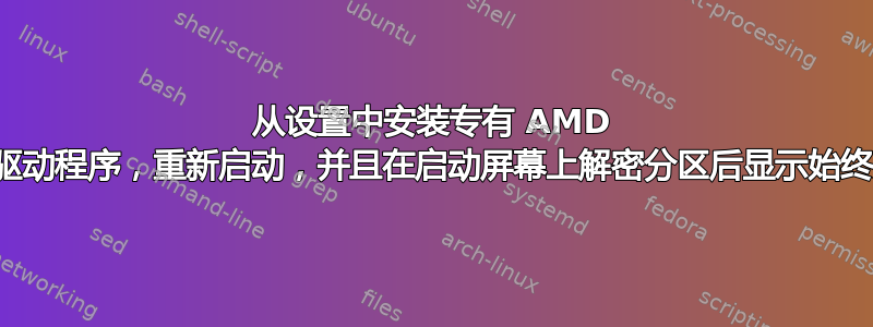 从设置中安装专有 AMD 显卡驱动程序，重新启动，并且在启动屏幕上解密分区后显示始终关闭