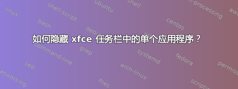 如何隐藏 xfce 任务栏中的单个应用程序？