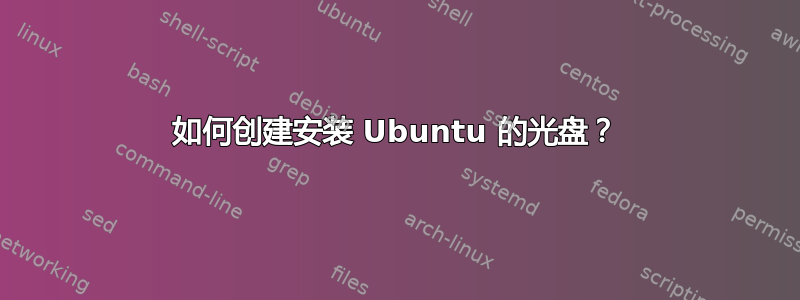 如何创建安装 Ubuntu 的光盘？