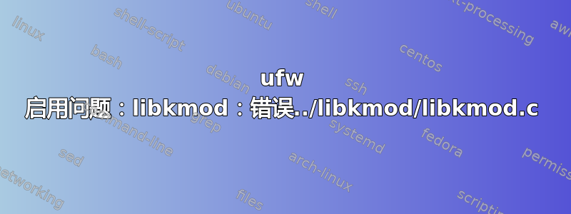 ufw 启用问题：libkmod：错误../libkmod/libkmod.c