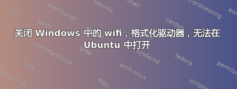 关闭 Windows 中的 wifi，格式化驱动器，无法在 Ubuntu 中打开