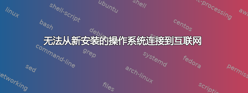 无法从新安装的操作系统连接到互联网