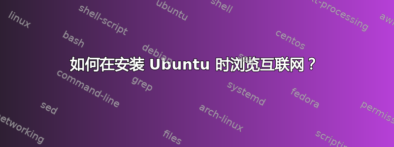 如何在安装 Ubuntu 时浏览互联网？