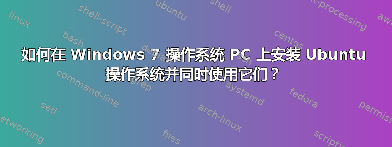 如何在 Windows 7 操作系统 PC 上安装 Ubuntu 操作系统并同时使用它们？