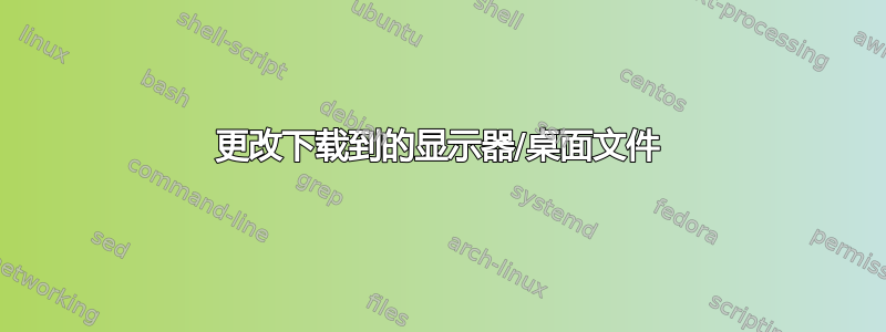 更改下载到的显示器/桌面文件