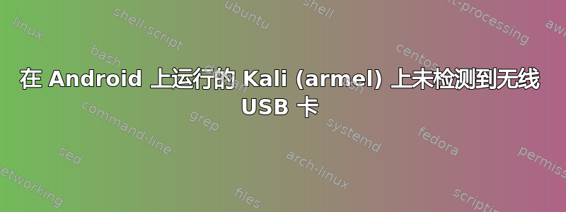 在 Android 上运行的 Kali (armel) 上未检测到无线 USB 卡