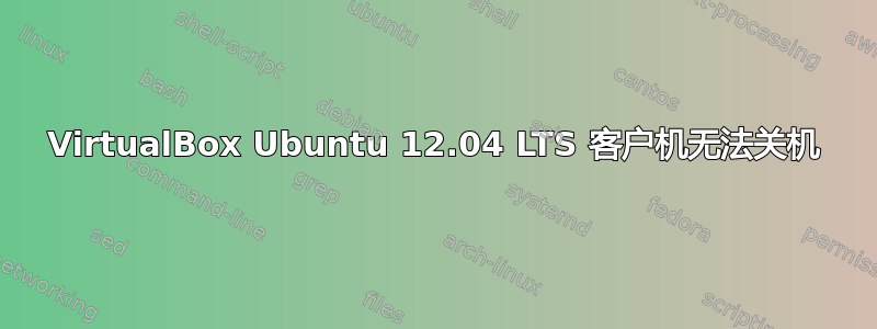 VirtualBox Ubuntu 12.04 LTS 客户机无法关机