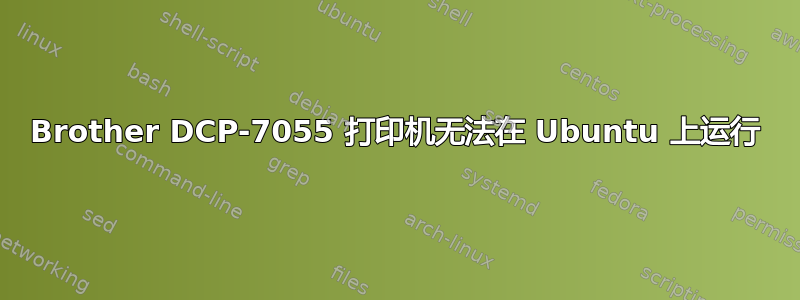 Brother DCP-7055 打印机无法在 Ubuntu 上运行