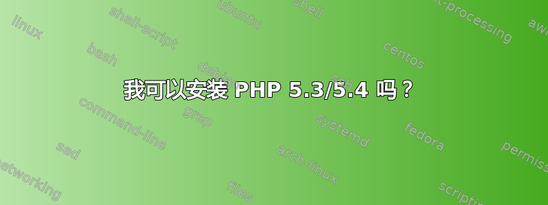 我可以安装 PHP 5.3/5.4 吗？