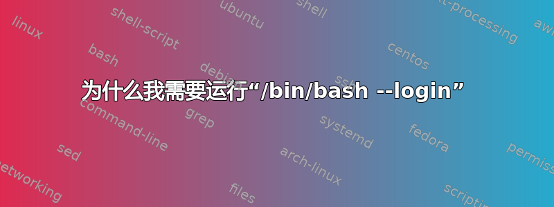 为什么我需要运行“/bin/bash --login”