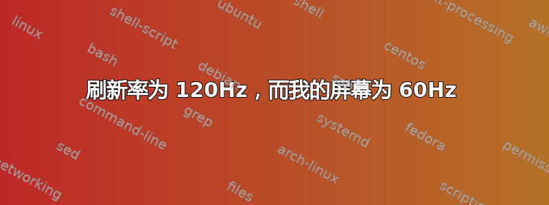 刷新率为 120Hz，而我的屏幕为 60Hz