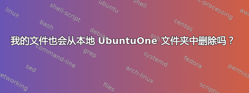 我的文件也会从本地 UbuntuOne 文件夹中删除吗？