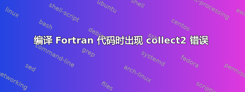 编译 Fortran 代码时出现 collect2 错误