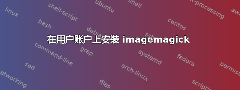 在用户账户上安装 imagemagick