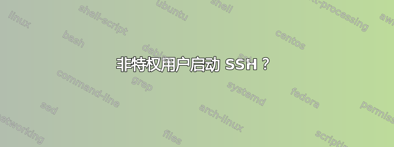 非特权用户启动 SSH？