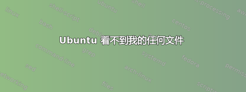 Ubuntu 看不到我的任何文件