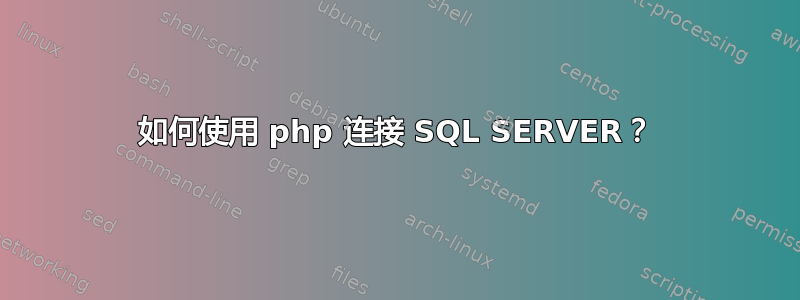 如何使用 php 连接 SQL SERVER？