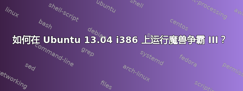 如何在 Ubuntu 13.04 i386 上运行魔兽争霸 III？