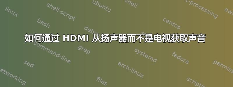 如何通过 HDMI 从扬声器而不是电视获取声音