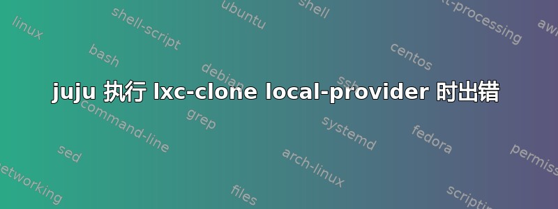 juju 执行 lxc-clone local-provider 时出错