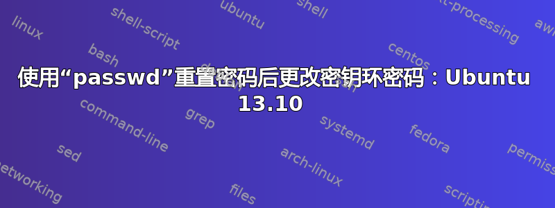 使用“passwd”重置密码后更改密钥环密码：Ubuntu 13.10 