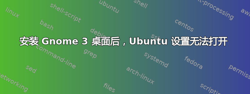 安装 Gnome 3 桌面后，Ubuntu 设置无法打开