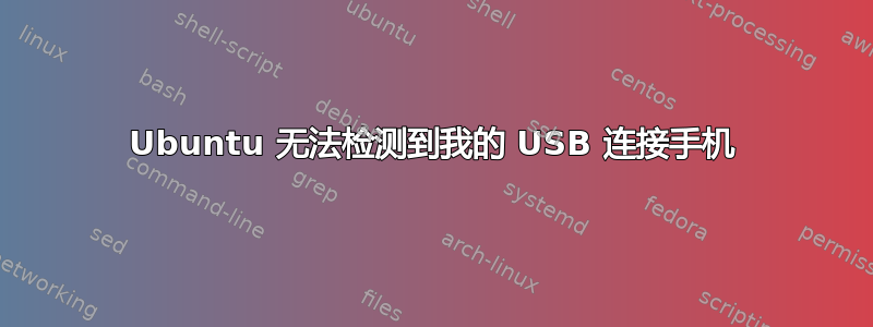 Ubuntu 无法检测到我的 USB 连接手机