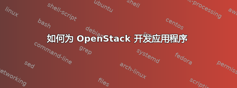 如何为 OpenStack 开发应用程序