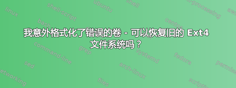 我意外格式化了错误的卷 - 可以恢复旧的 Ext4 文件系统吗？