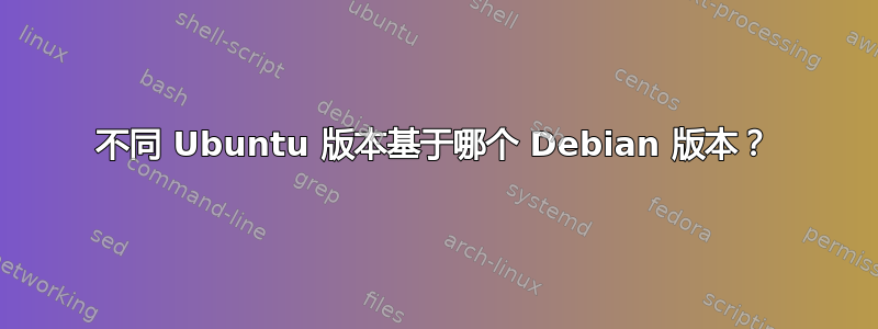 不同 Ubuntu 版本基于哪个 Debian 版本？