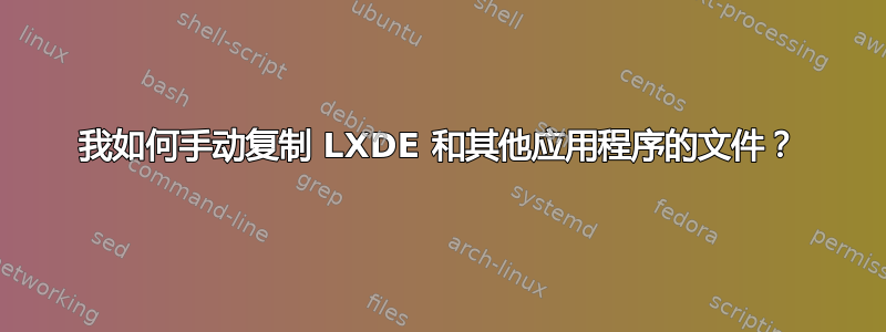 我如何手动复制 LXDE 和其他应用程序的文件？