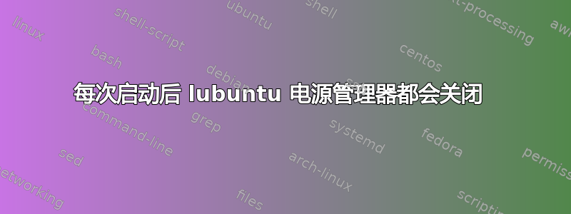 每次启动后 lubuntu 电源管理器都会关闭 