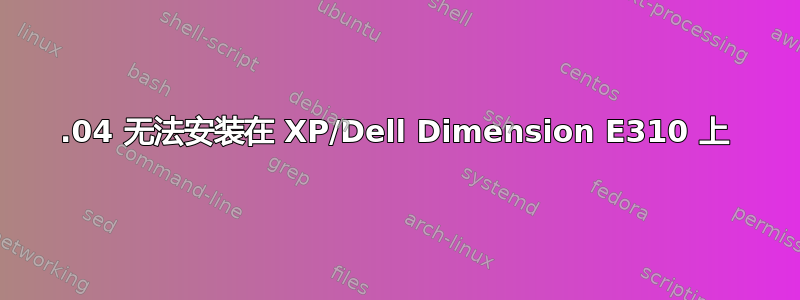 12.04 无法安装在 XP/Dell Dimension E310 上