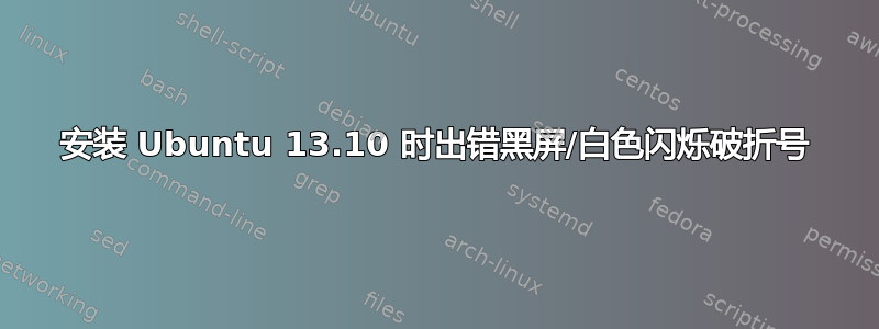 安装 Ubuntu 13.10 时出错黑屏/白色闪烁破折号