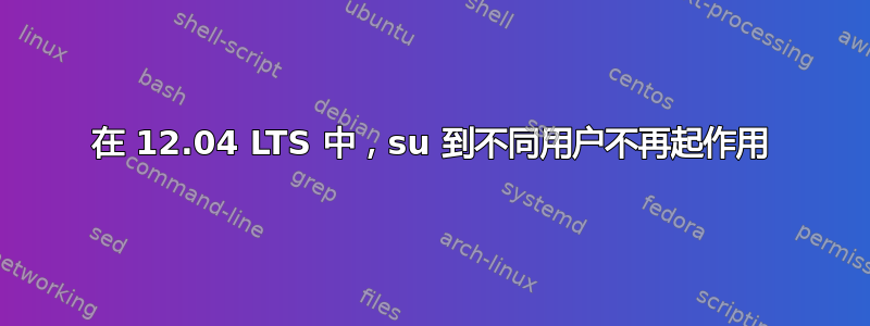 在 12.04 LTS 中，su 到不同用户不再起作用