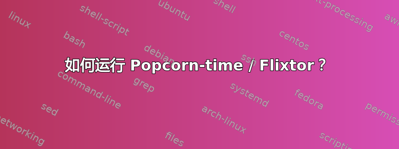 如何运行 Popcorn-time / Flixtor？