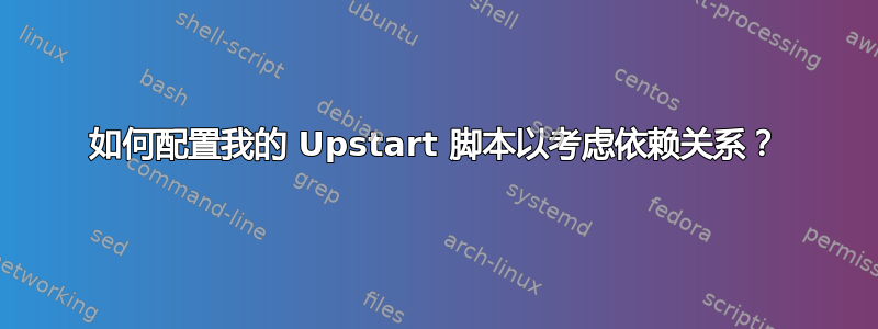 如何配置我的 Upstart 脚本以考虑依赖关系？