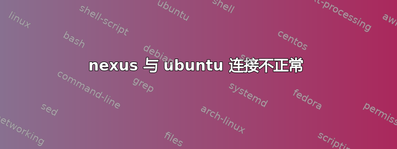 nexus 与 ubuntu 连接不正常