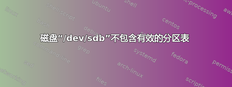 磁盘“/dev/sdb”不包含有效的分区表