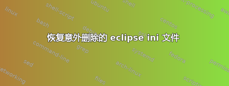 恢复意外删除的 eclipse ini 文件