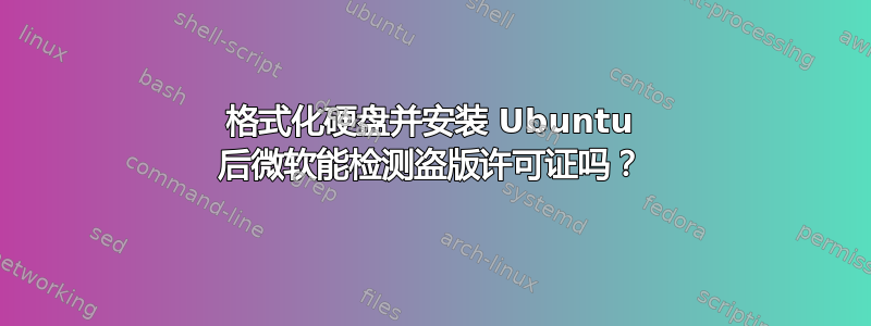 格式化硬盘并安装 Ubuntu 后微软能检测盗版许可证吗？