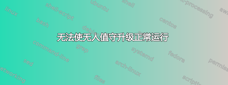 无法使无人值守升级正常运行