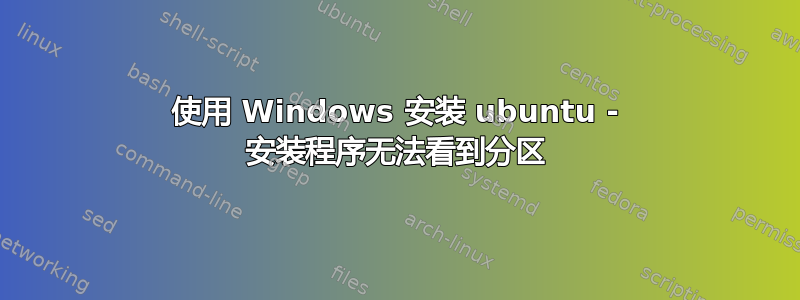 使用 Windows 安装 ubuntu - 安装程序无法看到分区