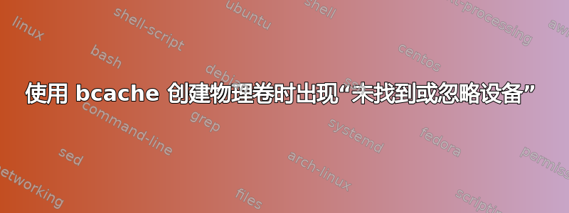 使用 bcache 创建物理卷时出现“未找到或忽略设备”