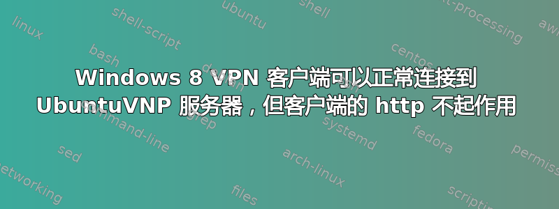 Windows 8 VPN 客户端可以正常连接到 UbuntuVNP 服务器，但客户端的 http 不起作用