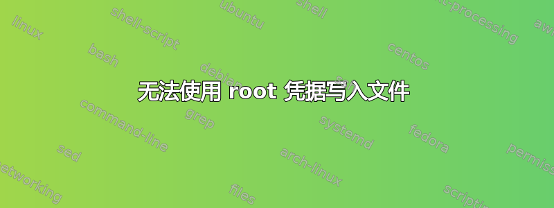 无法使用 root 凭据写入文件