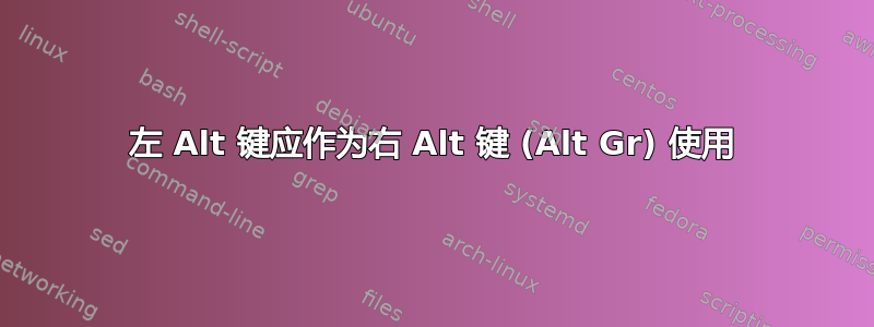 左 Alt 键应作为右 Alt 键 (Alt Gr) 使用