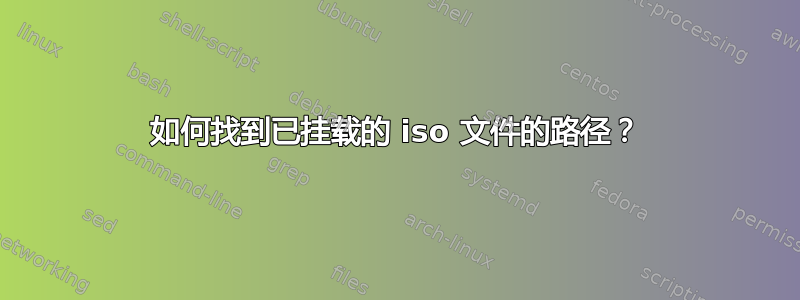 如何找到已挂载的 iso 文件的路径？